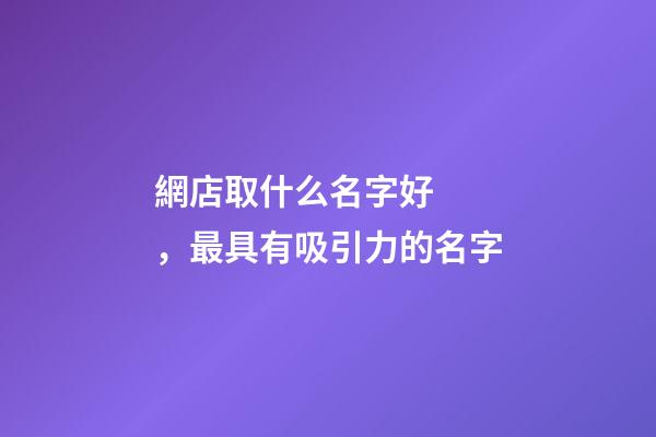 網店取什么名字好，最具有吸引力的名字